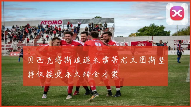 贝西克塔斯追逐米雷蒂尤文图斯坚持仅接受永久转会方案