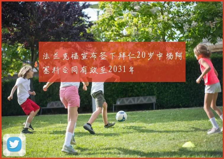 法兰克福宣布签下拜仁20岁中场阿塞科合同有效至2031年