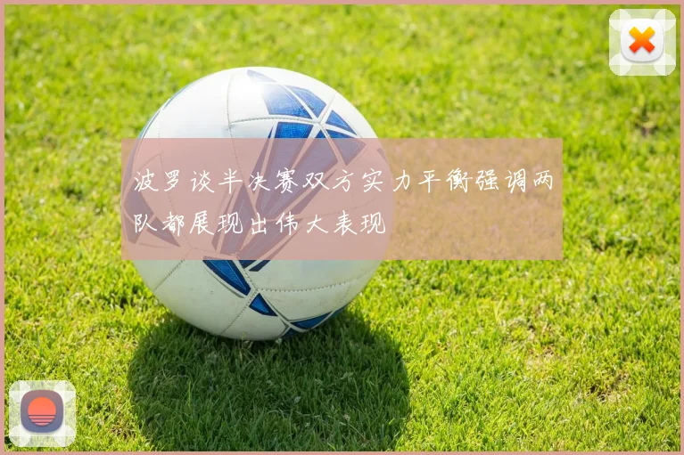 波罗谈半决赛双方实力平衡强调两队都展现出伟大表现